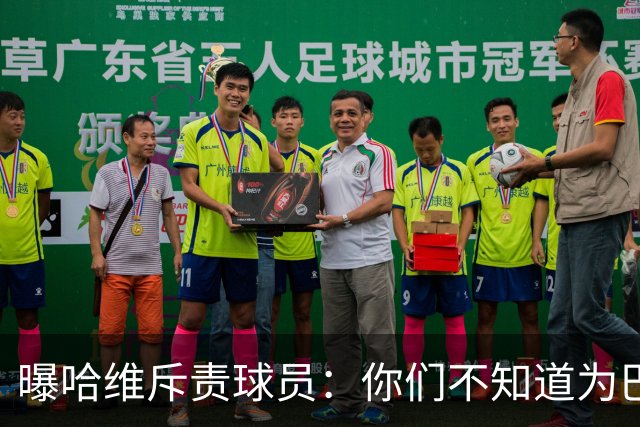 曝哈维斥责球员：你们不知道为巴萨踢球意味着什么